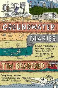 The Groundwater Diaries: Trials, Tributaries and Tall Stories from Beneath the Streets of London (Text Only)