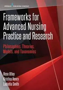 Frameworks for Advanced Nursing Practice and Research : Philosophies, Theories, Models, and Taxonomies