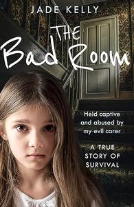 The Bad Room: Held Captive and Abused by My Evil Carer. A True Story of Survival.