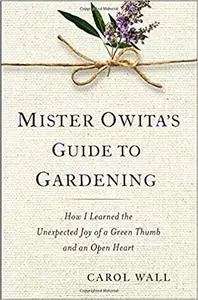 Mister Owita's Guide to Gardening: How I Learned the Unexpected Joy of a Green Thumb and an Open Heart