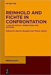 Reinhold and Fichte in Confrontation: A Tale of Mutual Appreciation and Criticism (Reinholdiana Book 4)