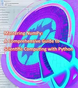 Mastering NumPy: A Comprehensive Guide to Scientific Computing with Python