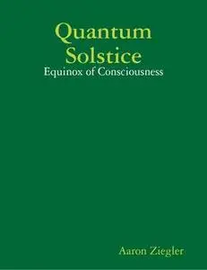 «Quantum Solstice: Equinox of Consciousness» by Aaron Ziegler