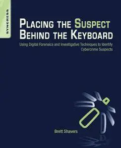 Placing the Suspect Behind the Keyboard: Using Digital Forensics and Investigative Techniques to Identify Cybercrime Suspects
