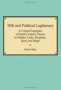 Will and Political Legitimacy: A Critical Exposition of Social Contract Theory in Hobbes, Locke, Rousseau, Kant, and Hegel