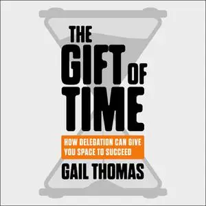 «The Gift of Time: How Delegation Can Give you Space to Succeed» by Gail Thomas