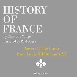 History of France: Power Of The Crown: From Louis XIII to Louis XV [Audiobook]
