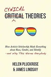 Cynical Theories: How Activist Scholarship Made Everything about Race, Gender, and Identity―and Why This Harms Everybody