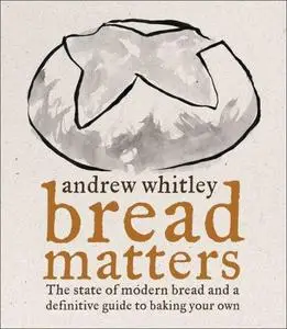 Bread Matters: The State of Modern Bread and a Definitive Guide to Baking Your Own
