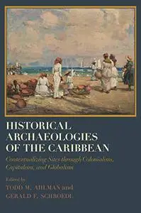 Historical Archaeologies of the Caribbean: Contextualizing Sites through Colonialism, Capitalism, and Globalism