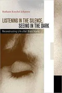 Listening in the Silence, Seeing in the Dark: Reconstructing Life after Brain Injury [Repost]