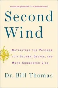 «Second Wind: Navigating the Passage to a Slower, Deeper, and More Connected Life» by Dr. Bill Thomas