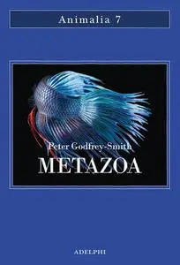 Peter Godfrey-Smith - Metazoa. Gli animali e la nascita della mente