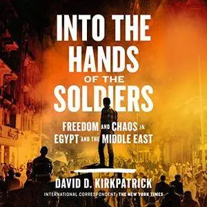 Into the Hands of the Soldiers: Freedom and Chaos in Egypt and the Middle East [Audiobook]