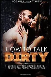 How to Talk Dirty: 263 Best Dirty Talk Examples and Tips to Drive Your Partner Absolutely Wild