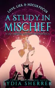 «Love, Lies, and Hocus Pocus: A Study In Mischief (A Lily Singer Adventures Novella)» by Lydia Sherrer