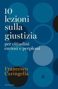 Francesco Caringella - 10 lezioni sulla giustizia. Per cittadini curiosi e perplessi