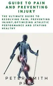 GUIDE TO PAIN AND PREVENTING INJURY: The Ultimate Guide to Resolving Pain, Preventing Injury
