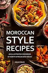 Moroccan Style Recipes: An Illustrated Cookbook of North African Dish Ideas!