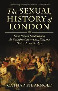 The Sexual History of London: From Roman Londinium to the Swinging City: Lust, Vice, and Desire Across the Ages