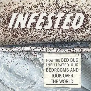 Infested: How the Bed Bug Infiltrated Our Bedrooms and Took Over the World [Audiobook]