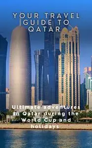 Your Travel Guide to Qatar: Ultimate adventures in Qatar during the World Cup and Holidays