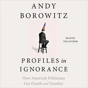 Profiles in Ignorance: How America's Politicians Got Dumb and Dumber [Audiobook]