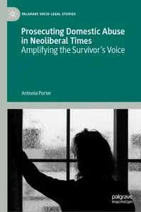 Prosecuting Domestic Abuse in Neoliberal Times: Amplifying the Survivor's Voice