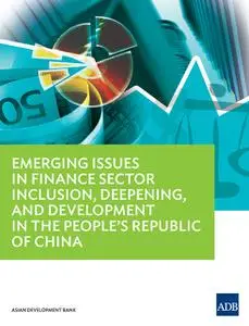 «Emerging Issues in Finance Sector Inclusion, Deepening, and Development in the People's Republic of China» by Asian Dev