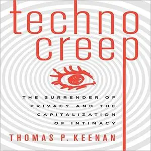 Technocreep: The Surrender of Privacy and the Capitalization of Intimacy [Audiobook]