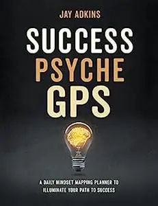 Success Psyche GPS: A Daily Mindset Mapping Planner To Illuminate Your Path To Success