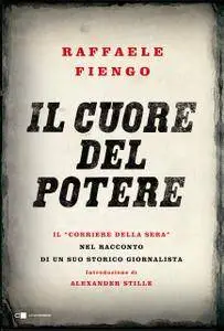 Raffaele Fiengo - Il cuore del potere. Il “Corriere della Sera” nel racconto di un suo storico giornalista