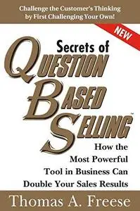 Secrets of Question-Based Selling: How the Most Powerful Tool in Business Can Double Your Sales Results