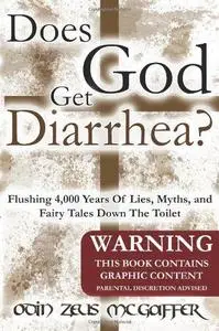 Does God Get Diarrhea?: Flushing 4,000 Years Of Lies, Myths, And Fairy Tales Down The Toilet (Repost)