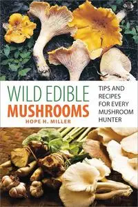 Wild Edible Mushrooms: Tips and Recipes for Every Mushroom Hunter