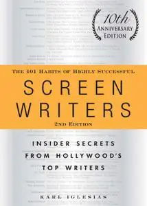 The 101 Habits of Highly Successful Screenwriters, 10th Anniversary Ed.: Insider Secrets from Hollywood's Top Writers, 2nd Ed.