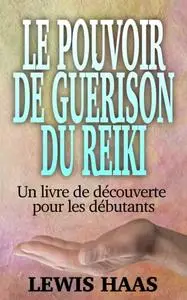 «Le pouvoir de guérison du Reiki – Un livre de découverte pour les débutants» by Lewis Haas