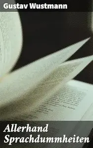 Allerhand Sprachdummheiten: Kleine deutsche Grammatik des Zweifelhaften, des Falschen und des Häßlichen