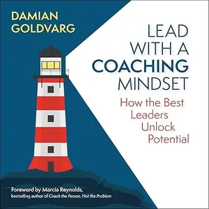 Lead with a Coaching Mindset: How the Best Leaders Unlock Potential [Audiobook]