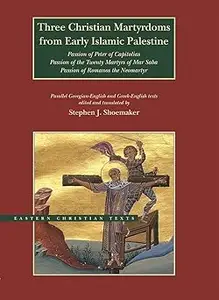 Three Christian Martyrdoms from Early Islamic Palestine: Passion of Peter of Capitolias, Passion of the Twenty Martyrs o