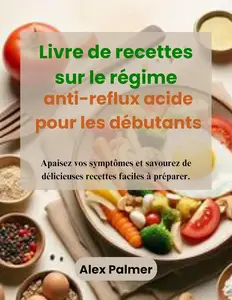 Alex Palmer, "Livre de recettes sur le régime anti-reflux acide pour les débutants"