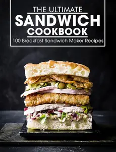 The Ultimate Sandwich Cookbook : 100 Breakfast Sandwich Maker Recipes