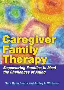 Caregiver Family Therapy: Empowering Families to Meet the Challenges of Aging