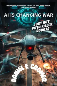 AI IS CHANGING WAR: JUST NOT WITH KILLER ROBOTS