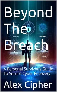 Beyond The Breach: A Personal Survivor’s Guide To Secure Cyber Recovery