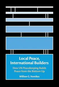Local Peace, International Builders: How UN Peacekeeping Builds Peace from the Bottom Up