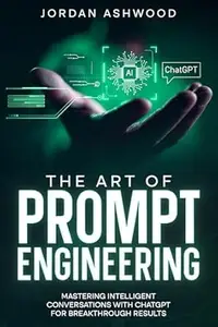The Art of Prompt Engineering: Mastering Intelligent Conversations with ChatGPT for Breakthrough Results