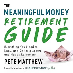 The Meaningful Money Retirement Guide: Everything You Need to Know and Do for a Secure and Happy Retirement [Audiobook]