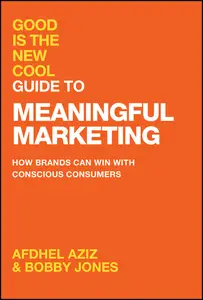 Good Is the New Cool Guide to Meaningful Marketing: How Brands Can Win with Conscious Consumers