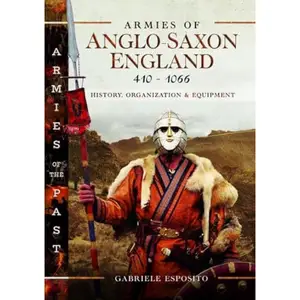 Armies of Anglo-Saxon England 410–1066: History, Organization and Equipment (Armies of the Past)